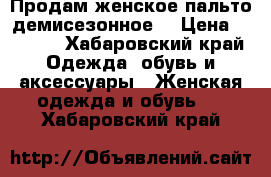 Продам женское пальто демисезонное  › Цена ­ 1 500 - Хабаровский край Одежда, обувь и аксессуары » Женская одежда и обувь   . Хабаровский край